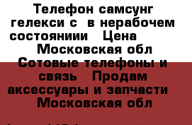 Телефон самсунг гелекси с3 в нерабочем состояниии › Цена ­ 1 000 - Московская обл. Сотовые телефоны и связь » Продам аксессуары и запчасти   . Московская обл.